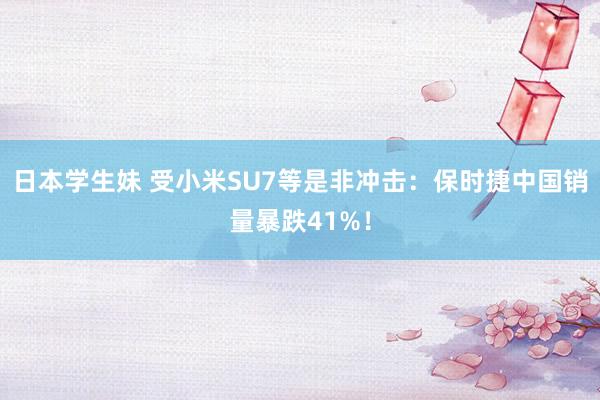 日本学生妹 受小米SU7等是非冲击：保时捷中国销量暴跌41%！