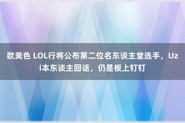 欧美色 LOL行将公布第二位名东谈主堂选手，Uzi本东谈主回话，仍是板上钉钉