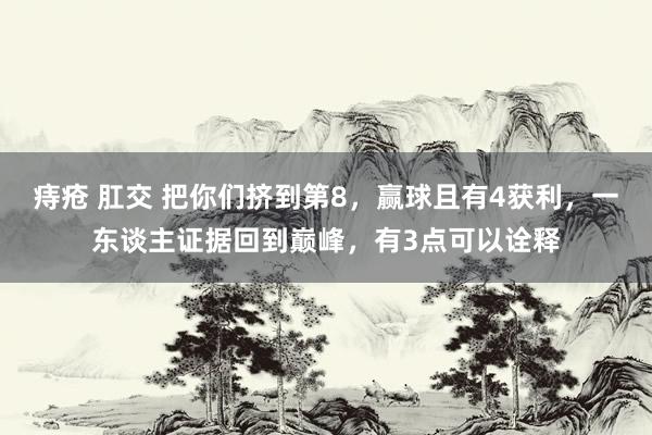 痔疮 肛交 把你们挤到第8，赢球且有4获利，一东谈主证据回到巅峰，有3点可以诠释