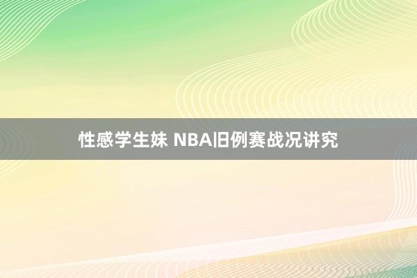 性感学生妹 NBA旧例赛战况讲究