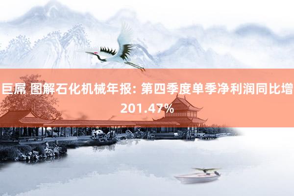 巨屌 图解石化机械年报: 第四季度单季净利润同比增201.47%