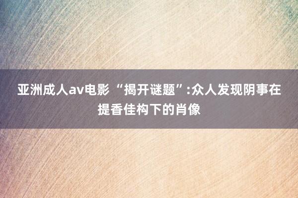 亚洲成人av电影 “揭开谜题”:众人发现阴事在提香佳构下的肖像