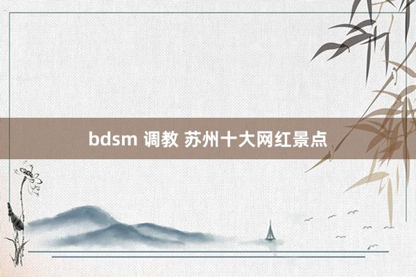 bdsm 调教 苏州十大网红景点