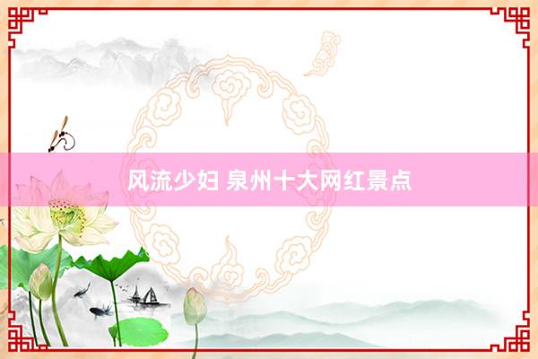 风流少妇 泉州十大网红景点