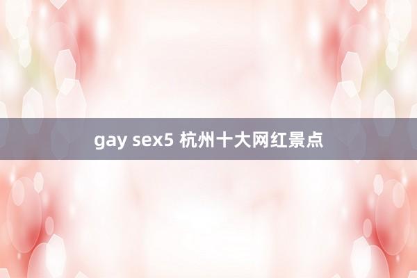 gay sex5 杭州十大网红景点