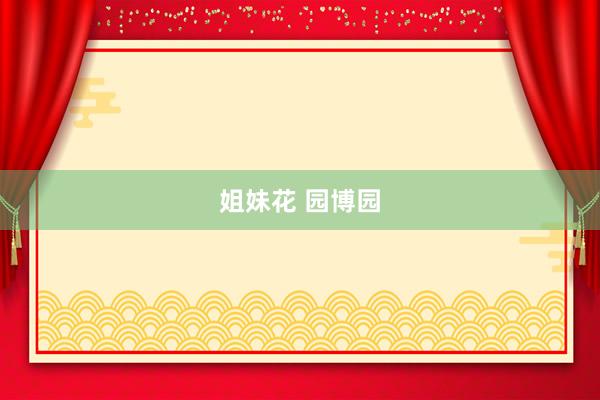 姐妹花 园博园