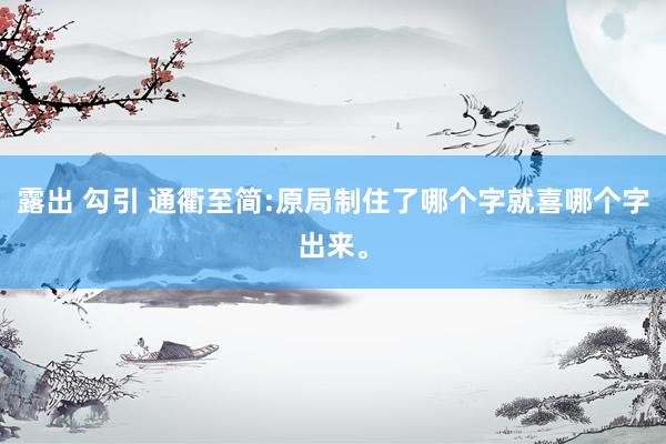 露出 勾引 通衢至简:原局制住了哪个字就喜哪个字出来。