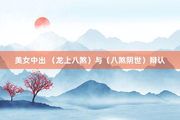美女中出 （龙上八煞）与（八煞阴世）辩认
